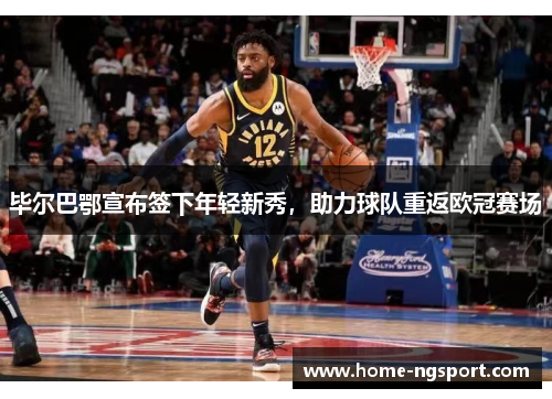 毕尔巴鄂宣布签下年轻新秀，助力球队重返欧冠赛场