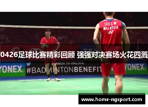 0426足球比赛精彩回顾 强强对决赛场火花四溅