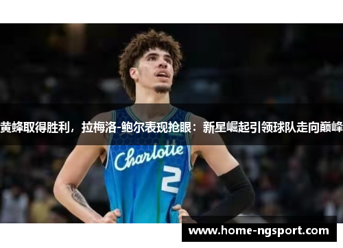 黄蜂取得胜利，拉梅洛-鲍尔表现抢眼：新星崛起引领球队走向巅峰