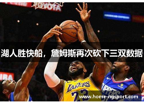 湖人胜快船，詹姆斯再次砍下三双数据