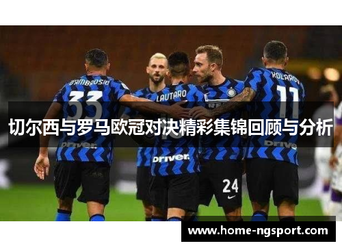 切尔西与罗马欧冠对决精彩集锦回顾与分析