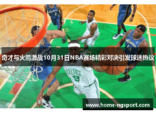 奇才与火箭激战10月31日NBA赛场精彩对决引发球迷热议