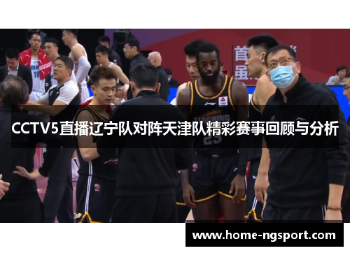 CCTV5直播辽宁队对阵天津队精彩赛事回顾与分析
