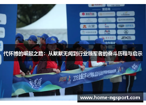 代怀博的崛起之路：从默默无闻到行业领军者的奋斗历程与启示